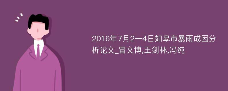 2016年7月2—4日如皋市暴雨成因分析论文_冒文博,王剑林,冯纯