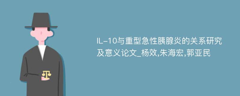 IL-10与重型急性胰腺炎的关系研究及意义论文_杨效,朱海宏,郭亚民