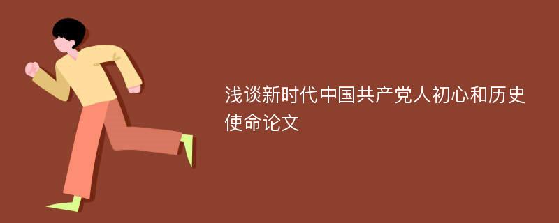 浅谈新时代中国共产党人初心和历史使命论文