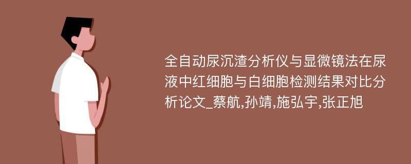 全自动尿沉渣分析仪与显微镜法在尿液中红细胞与白细胞检测结果对比分析论文_蔡航,孙靖,施弘宇,张正旭