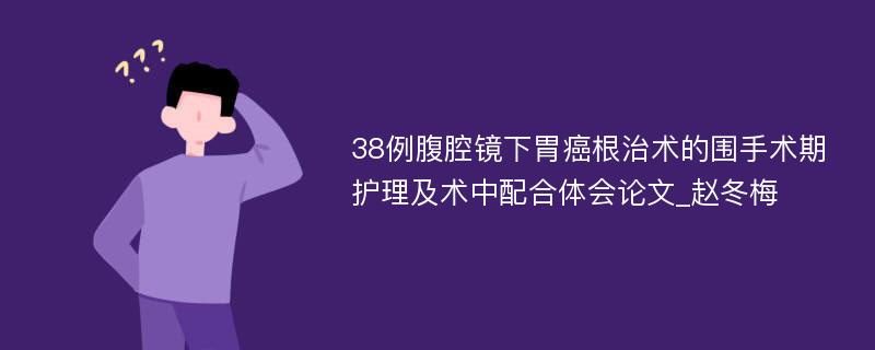 38例腹腔镜下胃癌根治术的围手术期护理及术中配合体会论文_赵冬梅