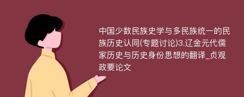 中国少数民族史学与多民族统一的民族历史认同(专题讨论)3.辽金元代儒家历史与历史身份思想的翻译_贞观政要论文