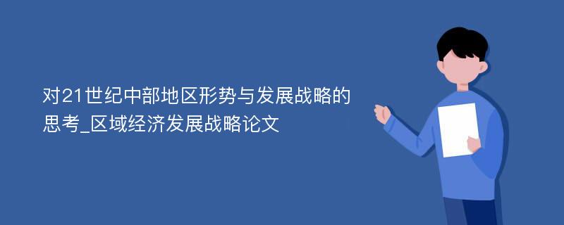 对21世纪中部地区形势与发展战略的思考_区域经济发展战略论文