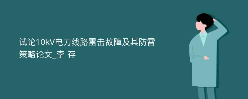 试论10kV电力线路雷击故障及其防雷策略论文_李 存