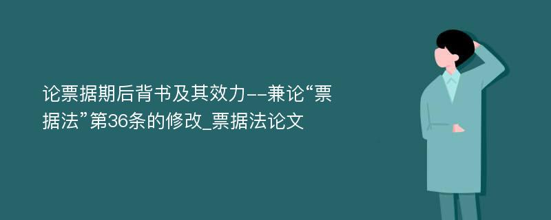 论票据期后背书及其效力--兼论“票据法”第36条的修改_票据法论文