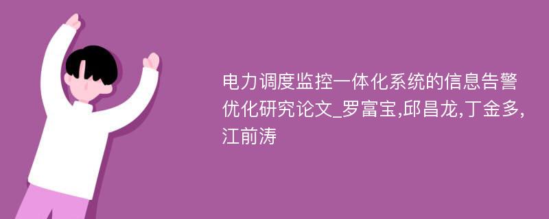 电力调度监控一体化系统的信息告警优化研究论文_罗富宝,邱昌龙,丁金多,江前涛