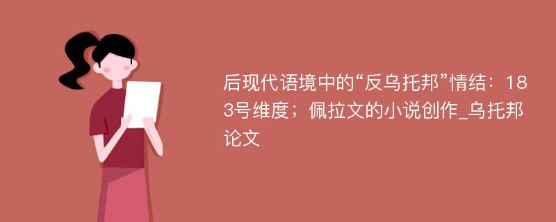 后现代语境中的“反乌托邦”情结：183号维度；佩拉文的小说创作_乌托邦论文