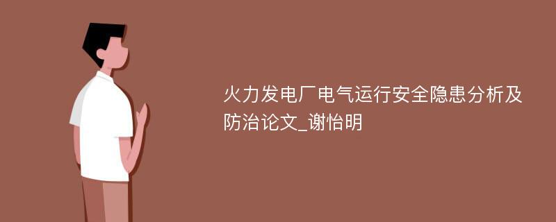 火力发电厂电气运行安全隐患分析及防治论文_谢怡明