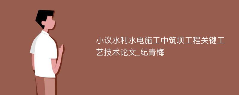 小议水利水电施工中筑坝工程关键工艺技术论文_纪青梅