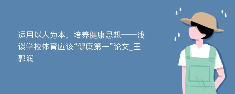 运用以人为本，培养健康思想——浅谈学校体育应该“健康第一”论文_王郭润