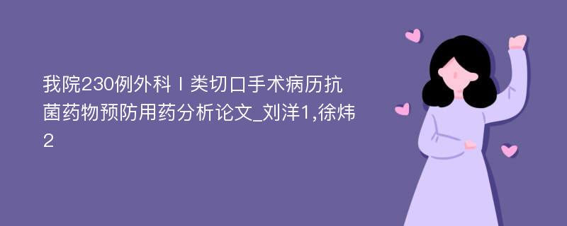 我院230例外科Ⅰ类切口手术病历抗菌药物预防用药分析论文_刘洋1,徐炜2