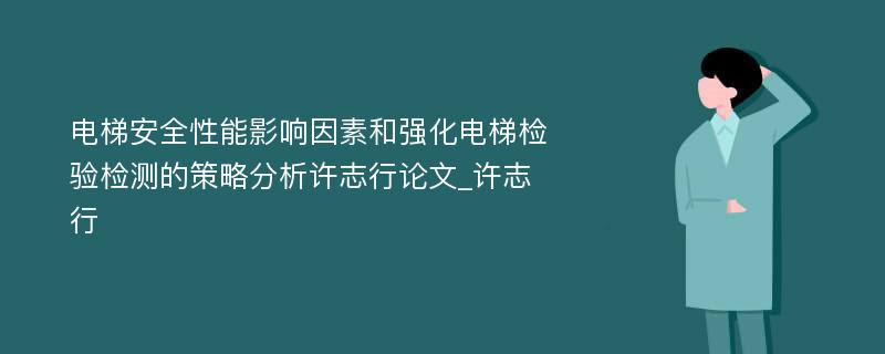 电梯安全性能影响因素和强化电梯检验检测的策略分析许志行论文_许志行