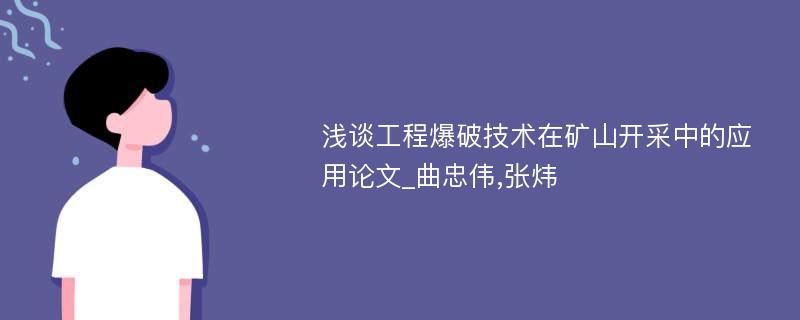 浅谈工程爆破技术在矿山开采中的应用论文_曲忠伟,张炜