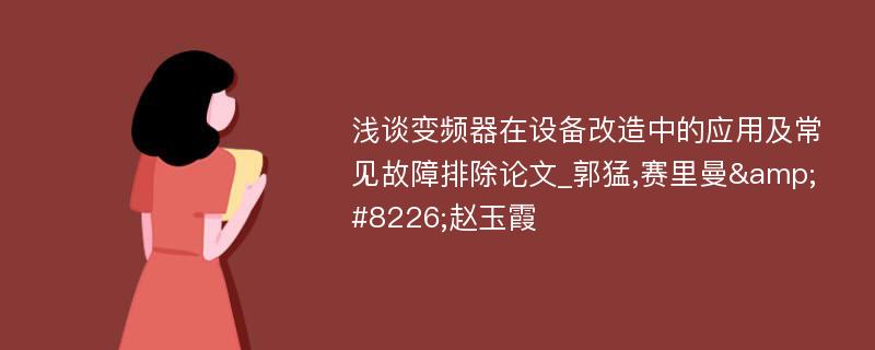 浅谈变频器在设备改造中的应用及常见故障排除论文_郭猛,赛里曼&#8226;赵玉霞