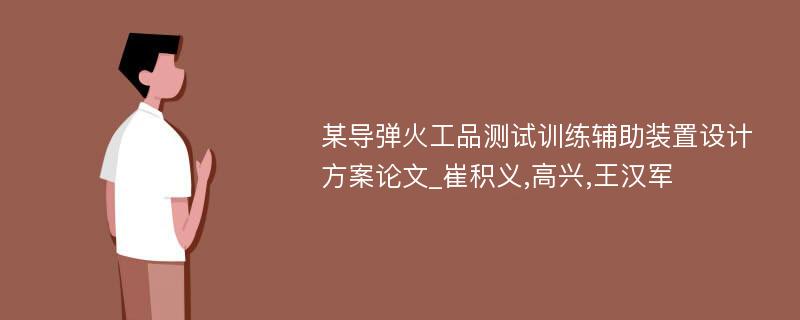 某导弹火工品测试训练辅助装置设计方案论文_崔积义,高兴,王汉军