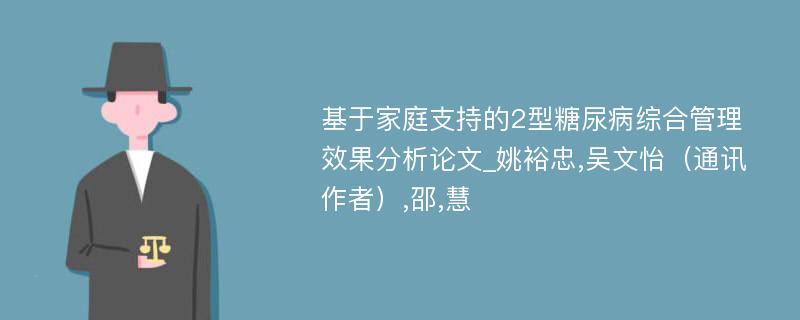 基于家庭支持的2型糖尿病综合管理效果分析论文_姚裕忠,吴文怡（通讯作者）,邵,慧