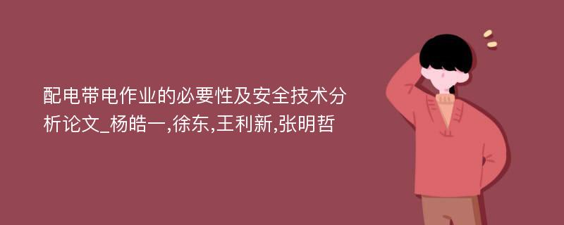 配电带电作业的必要性及安全技术分析论文_杨皓一,徐东,王利新,张明哲