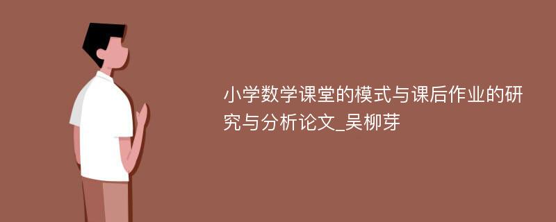 小学数学课堂的模式与课后作业的研究与分析论文_吴柳芽