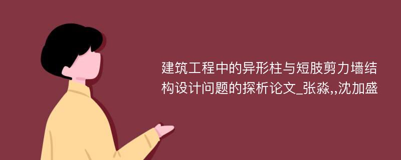 建筑工程中的异形柱与短肢剪力墙结构设计问题的探析论文_张淼,,沈加盛