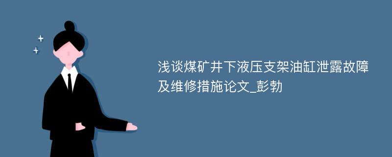 浅谈煤矿井下液压支架油缸泄露故障及维修措施论文_彭勃