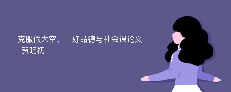 克服假大空，上好品德与社会课论文_贺明初