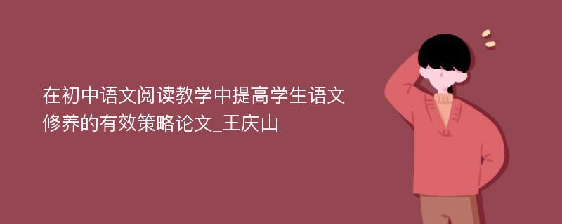 在初中语文阅读教学中提高学生语文修养的有效策略论文_王庆山