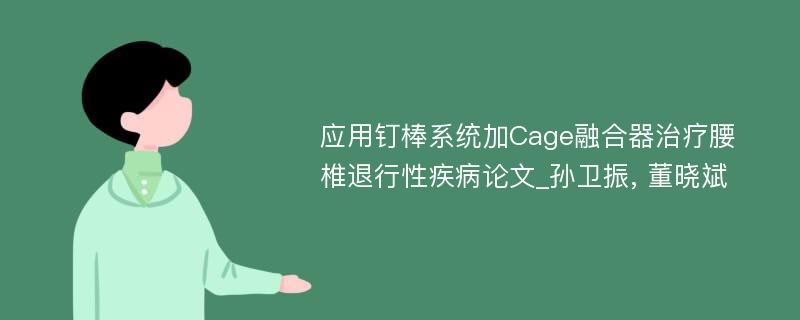 应用钉棒系统加Cage融合器治疗腰椎退行性疾病论文_孙卫振, 董晓斌