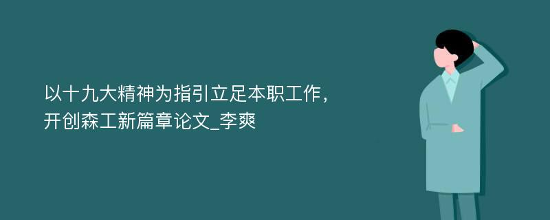 以十九大精神为指引立足本职工作，开创森工新篇章论文_李爽