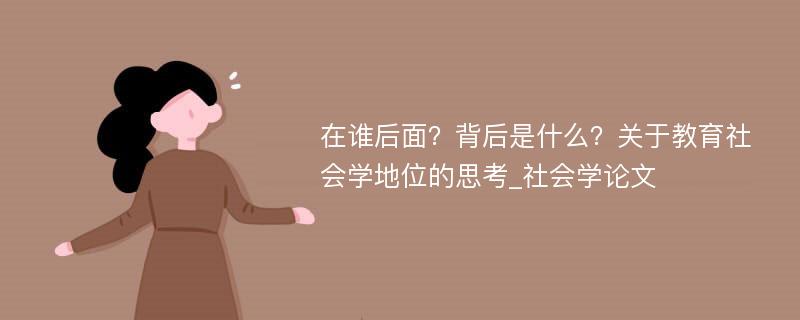 在谁后面？背后是什么？关于教育社会学地位的思考_社会学论文