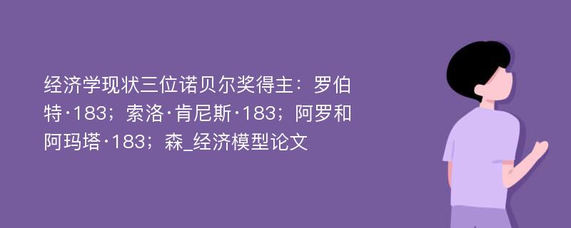 经济学现状三位诺贝尔奖得主：罗伯特·183；索洛·肯尼斯·183；阿罗和阿玛塔·183；森_经济模型论文