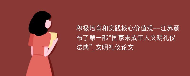 积极培育和实践核心价值观--江苏颁布了第一部“国家未成年人文明礼仪法典”_文明礼仪论文