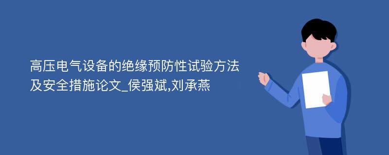 高压电气设备的绝缘预防性试验方法及安全措施论文_侯强斌,刘承燕