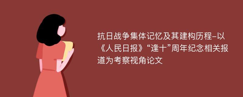 抗日战争集体记忆及其建构历程-以《人民日报》“逢十”周年纪念相关报道为考察视角论文