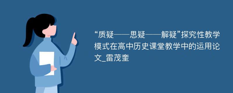 “质疑──思疑──解疑”探究性教学模式在高中历史课堂教学中的运用论文_雷茂奎