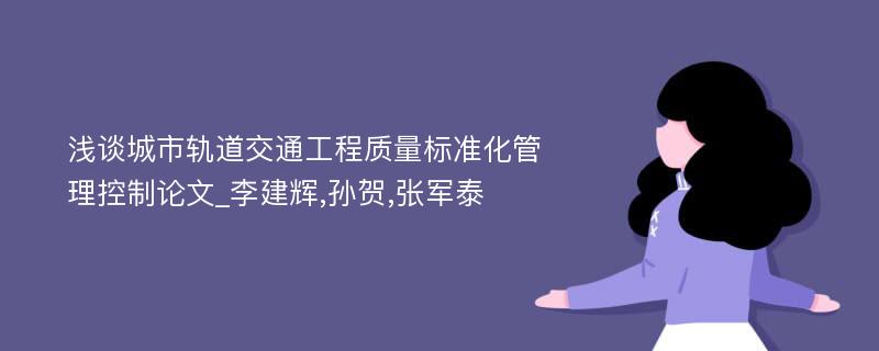 浅谈城市轨道交通工程质量标准化管理控制论文_李建辉,孙贺,张军泰