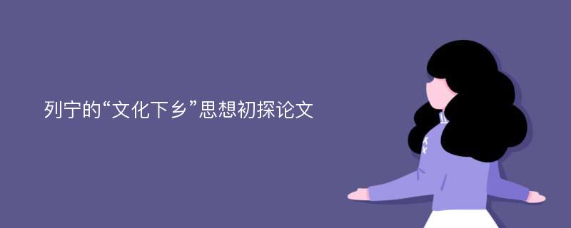 列宁的“文化下乡”思想初探论文