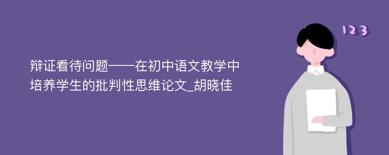 辩证看待问题——在初中语文教学中培养学生的批判性思维论文_胡晓佳