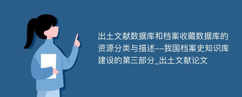 出土文献数据库和档案收藏数据库的资源分类与描述--我国档案史知识库建设的第三部分_出土文献论文