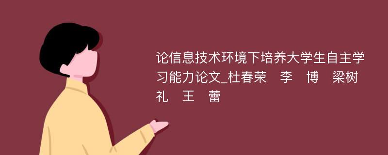 论信息技术环境下培养大学生自主学习能力论文_杜春荣　李　博　梁树礼　王　蕾