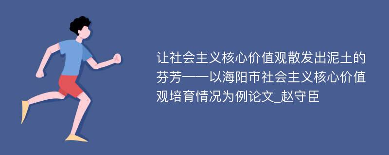 让社会主义核心价值观散发出泥土的芬芳——以海阳市社会主义核心价值观培育情况为例论文_赵守臣