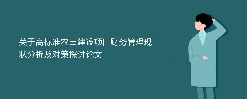 关于高标准农田建设项目财务管理现状分析及对策探讨论文