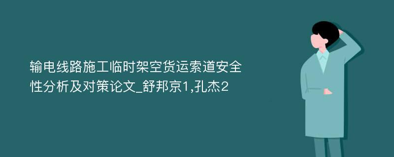 输电线路施工临时架空货运索道安全性分析及对策论文_舒邦京1,孔杰2