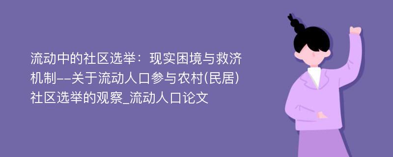 流动中的社区选举：现实困境与救济机制--关于流动人口参与农村(民居)社区选举的观察_流动人口论文