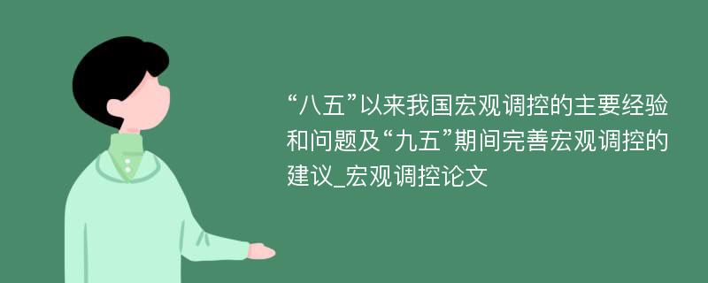 “八五”以来我国宏观调控的主要经验和问题及“九五”期间完善宏观调控的建议_宏观调控论文