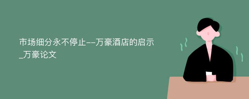 市场细分永不停止--万豪酒店的启示_万豪论文