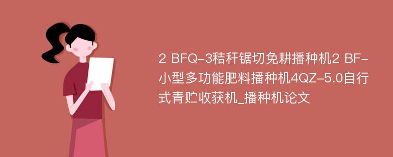 2 BFQ-3秸秆锯切免耕播种机2 BF-小型多功能肥料播种机4QZ-5.0自行式青贮收获机_播种机论文