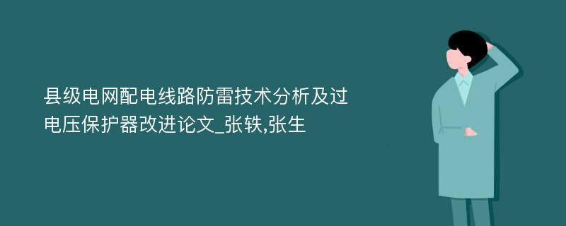 县级电网配电线路防雷技术分析及过电压保护器改进论文_张轶,张生