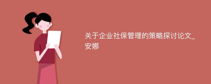 关于企业社保管理的策略探讨论文_安娜