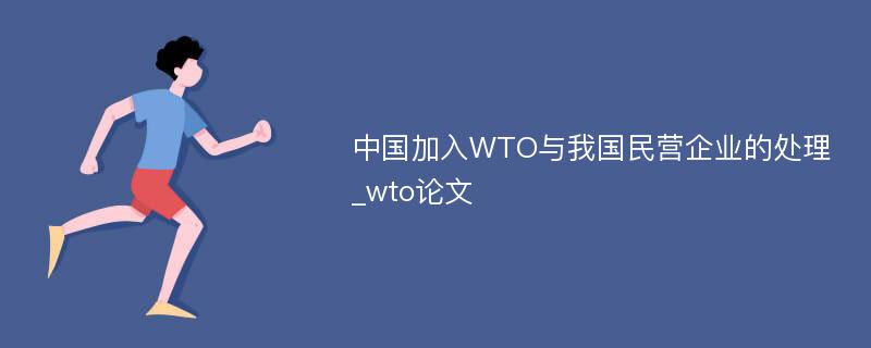 中国加入WTO与我国民营企业的处理_wto论文