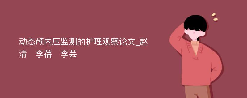 动态颅内压监测的护理观察论文_赵清　李蓓　李芸